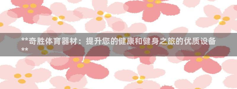 耀世娱乐提款多久到账啊：**奇胜体育器材：提升您的健康和健身