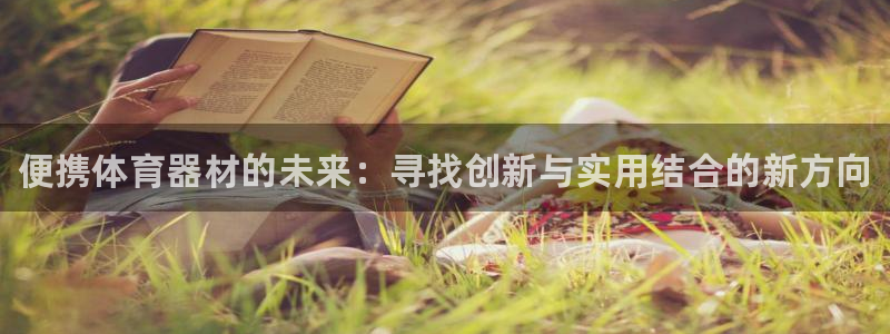 耀世娱乐登录注册流程：便携体育器材的未来：寻找创新与实用结合