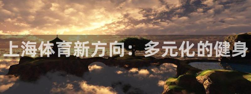耀世开盘是什么意思：上海体育新方向：多元化的健身