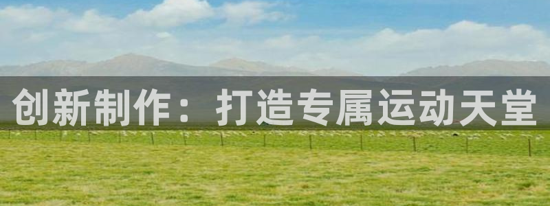 耀世平台代理多少钱一次：创新制作：打造专属运动天堂